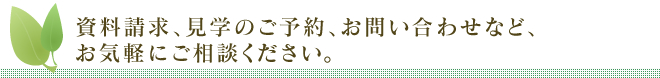 資料請求、見学のご予約、お問い合わせなど、お気軽にご相談ください。