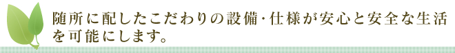 随所に配したこだわりの設備・仕様が安心と安全な生活を可能にします。