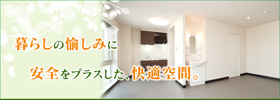 暮らしの愉しみに安全をプラスした、快適空間。